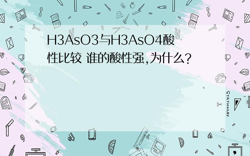 H3AsO3与H3AsO4酸性比较 谁的酸性强,为什么?