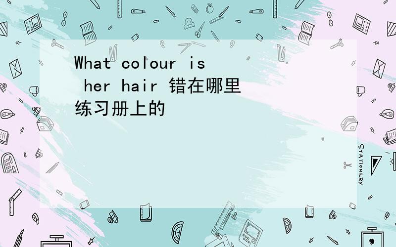 What colour is her hair 错在哪里练习册上的