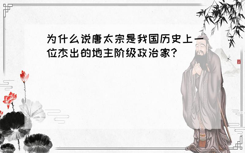 为什么说唐太宗是我国历史上一位杰出的地主阶级政治家?
