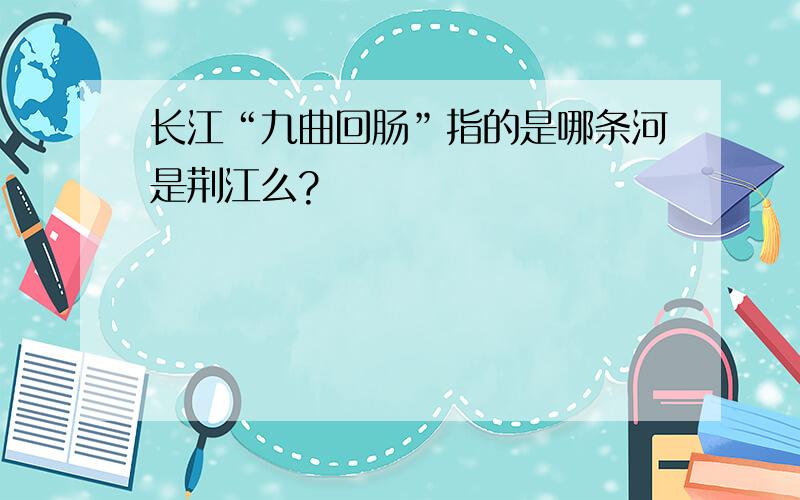 长江“九曲回肠”指的是哪条河是荆江么?