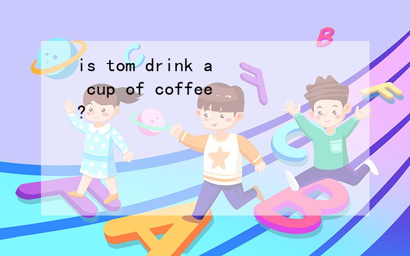 is tom drink a cup of coffee?