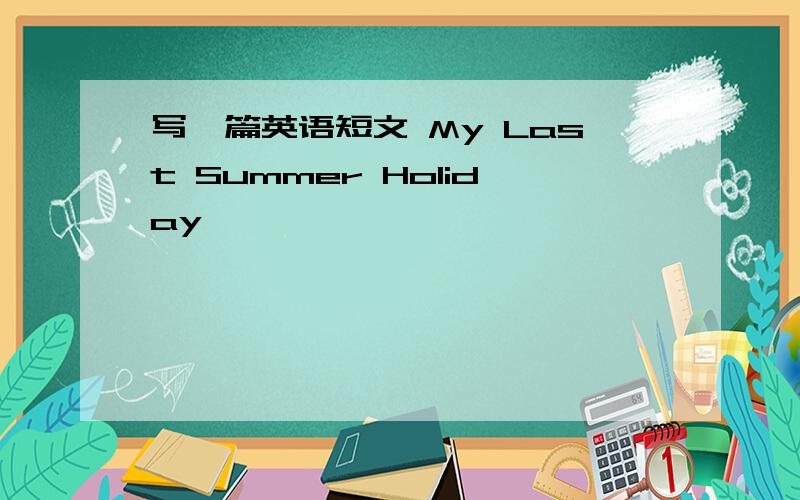 写一篇英语短文 My Last Summer Holiday
