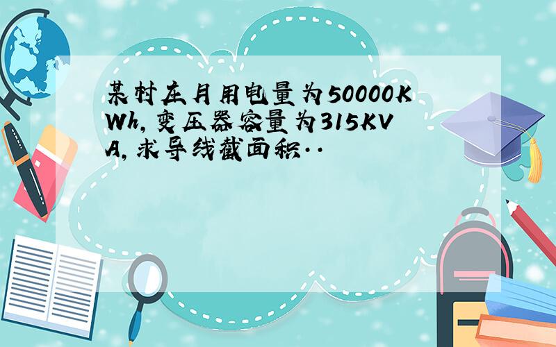 某村庄月用电量为50000KWh,变压器容量为315KVA,求导线截面积··