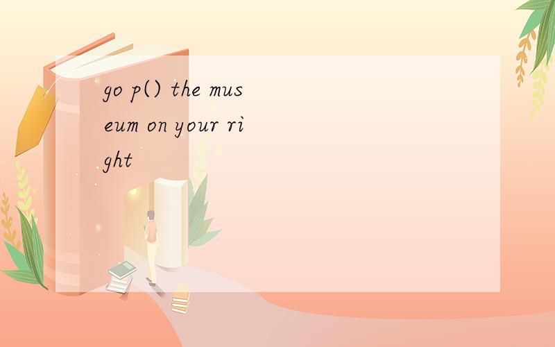 go p() the museum on your right
