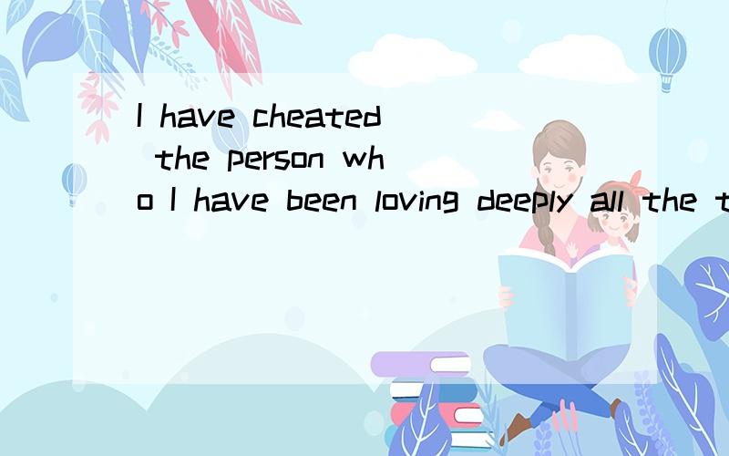 I have cheated the person who I have been loving deeply all the time.