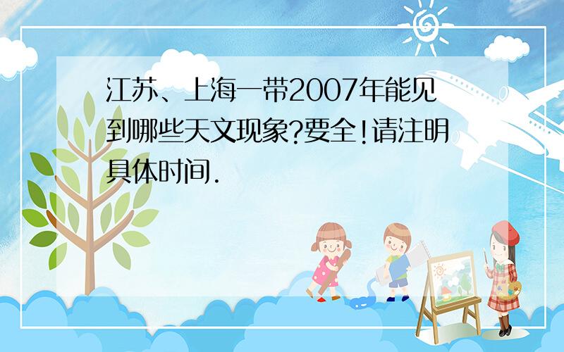 江苏、上海一带2007年能见到哪些天文现象?要全!请注明具体时间.