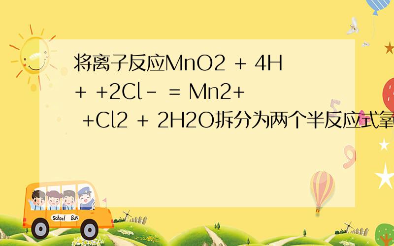 将离子反应MnO2 + 4H+ +2Cl- = Mn2+ +Cl2 + 2H2O拆分为两个半反应式氧化反应__________________ 还原反应_________________