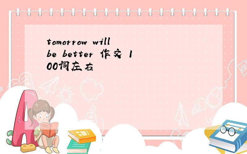 tomorrow will be better 作文 100词左右