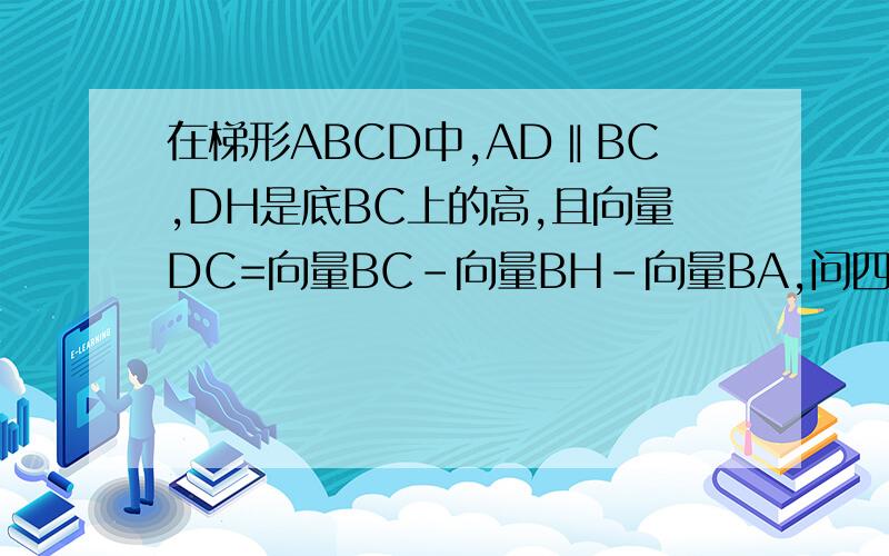 在梯形ABCD中,AD‖BC,DH是底BC上的高,且向量DC=向量BC-向量BH-向量BA,问四边形ABCD是什么梯形