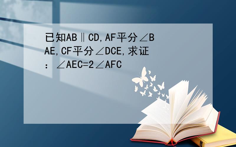 已知AB‖CD,AF平分∠BAE,CF平分∠DCE,求证：∠AEC=2∠AFC