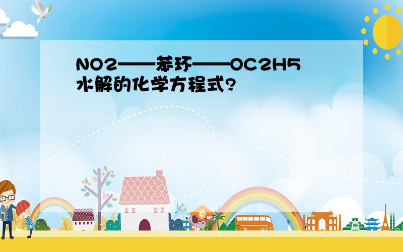 NO2——苯环——OC2H5水解的化学方程式?