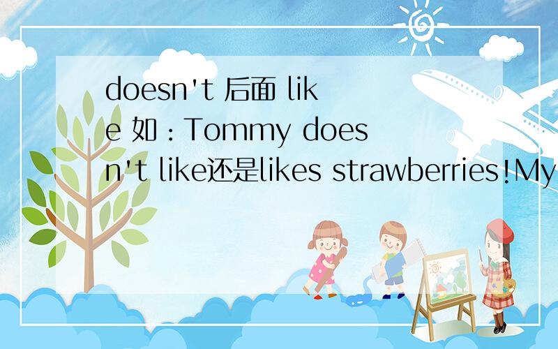 doesn't 后面 like 如：Tommy doesn't like还是likes strawberries!My cousin doesn't like还是likes French fries!我英语不好!