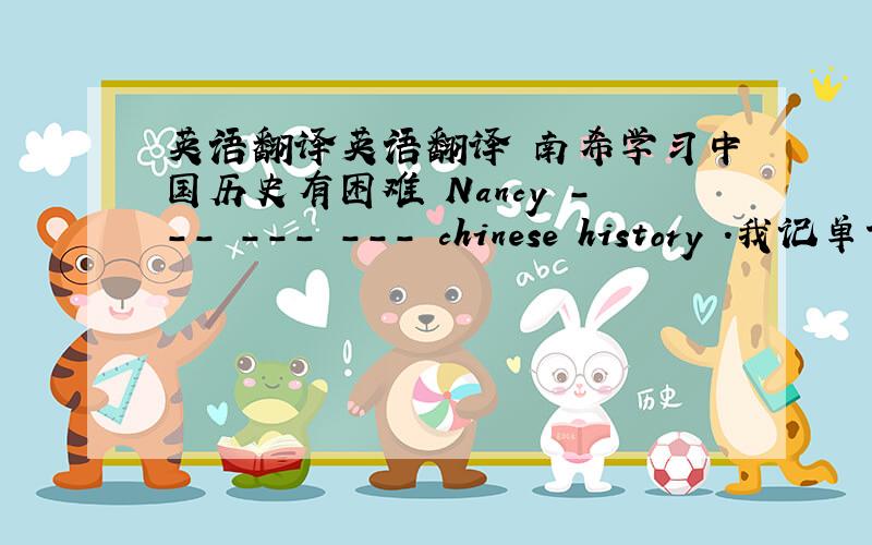 英语翻译英语翻译 南希学习中国历史有困难 Nancy --- --- --- chinese history .我记单词有些费劲 I have some trouble --- ---.我发现逗号的运用很难I find --- --- --- use commas