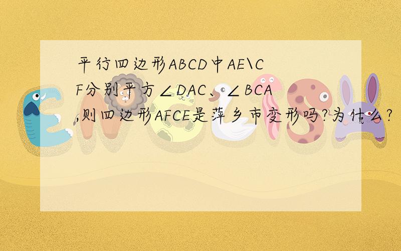 平行四边形ABCD中AE\CF分别平方∠DAC、∠BCA,则四边形AFCE是萍乡市变形吗?为什么?