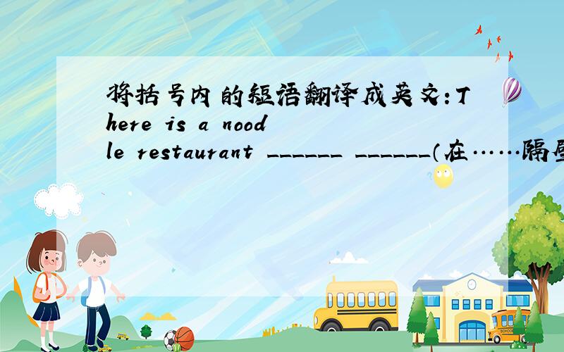 将括号内的短语翻译成英文：There is a noodle restaurant ______ ______（在……隔壁）a school.
