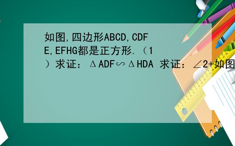 如图,四边形ABCD,CDFE,EFHG都是正方形.（1）求证：ΔADF∽ΔHDA 求证：∠2+如图,四边形ABCD,CDFE,EFHG都是正方形.（1）求证：ΔADF∽ΔHDA求证：∠2+∠3=45度