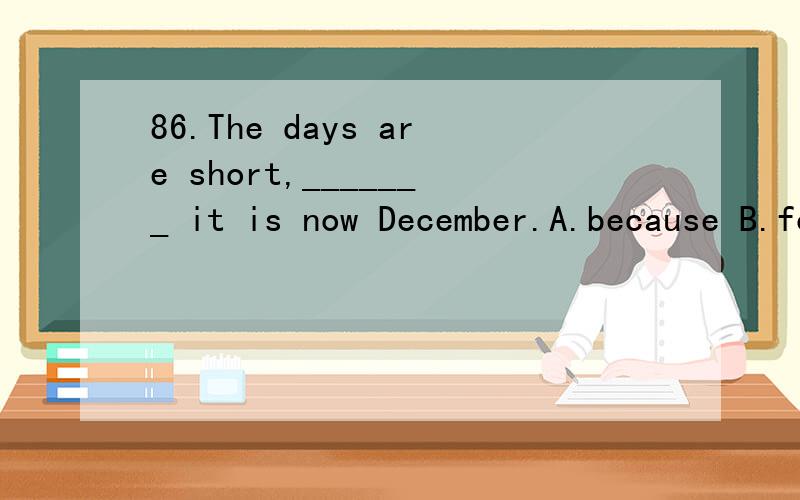 86.The days are short,_______ it is now December.A.because B.for C.goes D.want这4个词放到句子中分别是什么意思?这是易错题哦,请大家仔细一点,小心一点,