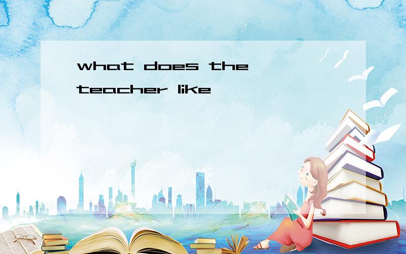 what does the teacher like