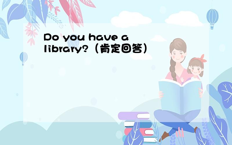 Do you have a library?（肯定回答）