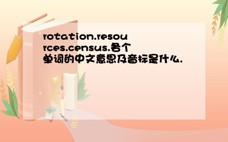 rotation.resources.census.各个单词的中文意思及音标是什么.