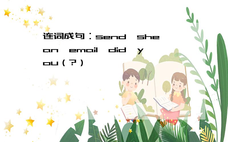 连词成句：send,she,an,email,did,you（?）