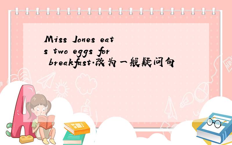 Miss Jones eats two eggs for breakfast.改为一般疑问句