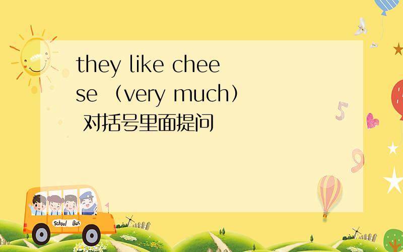 they like cheese （very much） 对括号里面提问