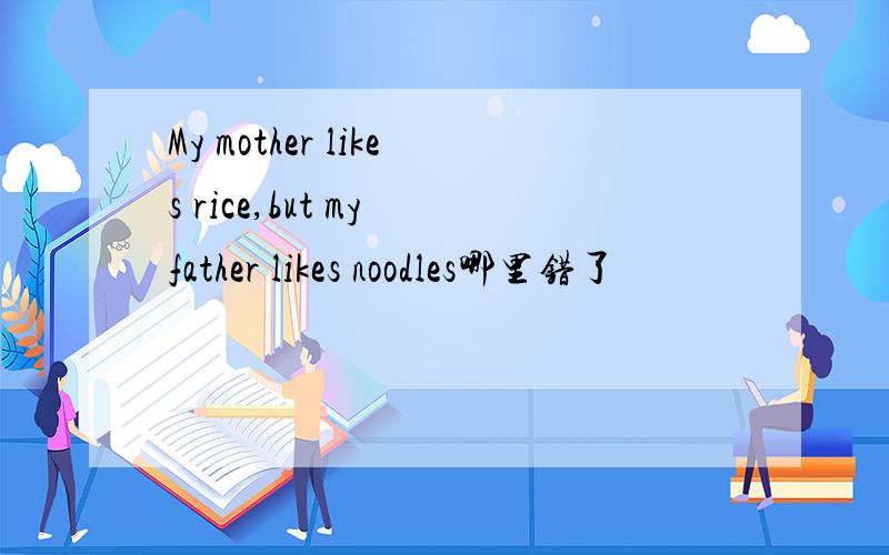 My mother likes rice,but my father likes noodles哪里错了