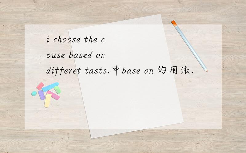 i choose the couse based on differet tasts.中base on 的用法.
