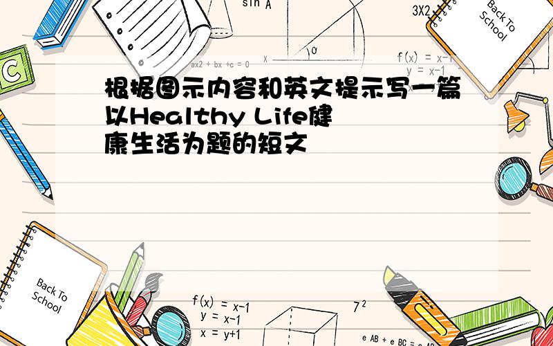 根据图示内容和英文提示写一篇以Healthy Life健康生活为题的短文