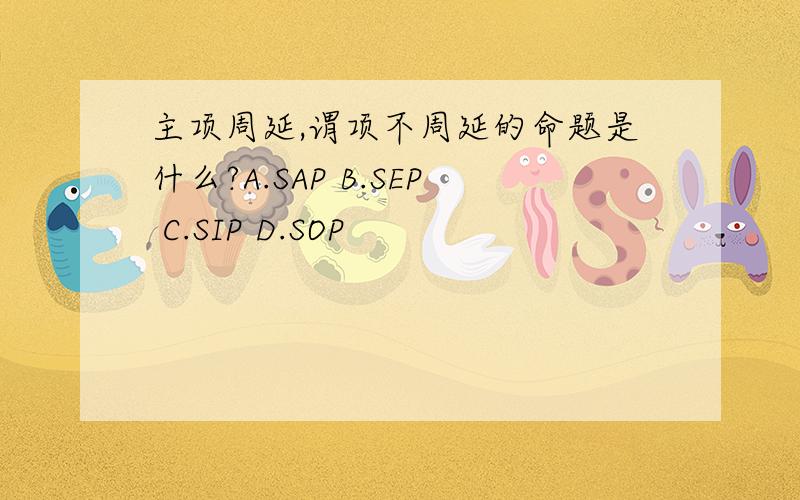 主项周延,谓项不周延的命题是什么?A.SAP B.SEP C.SIP D.SOP