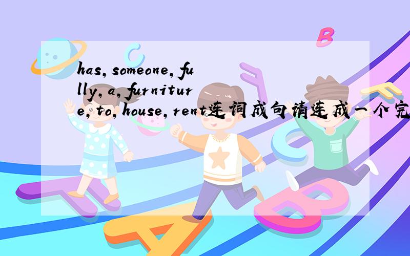 has,someone,fully,a,furniture,to,house,rent连词成句请连成一个完整的句子
