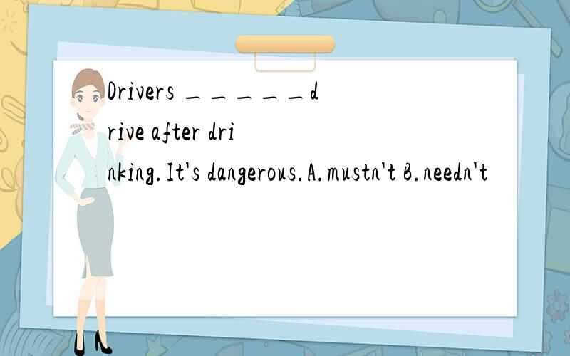 Drivers _____drive after drinking.It's dangerous.A.mustn't B.needn't