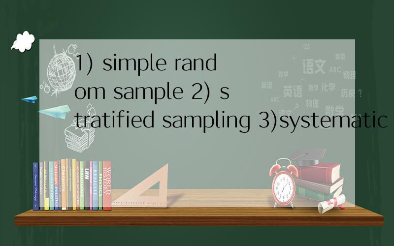 1) simple random sample 2) stratified sampling 3)systematic random samples 4) cluster sampling 5)multistage samples.
