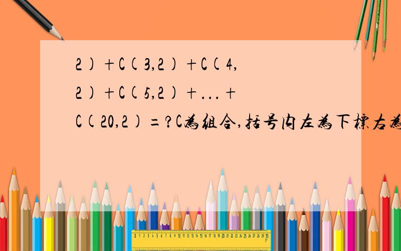 2)+C(3,2)+C(4,2)+C(5,2)+...+C(20,2)=?C为组合,括号内左为下标右为上标.