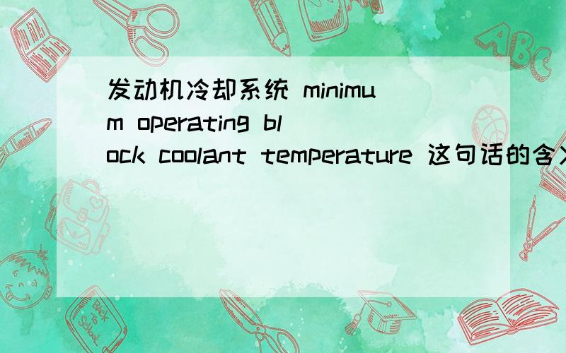 发动机冷却系统 minimum operating block coolant temperature 这句话的含义是什么