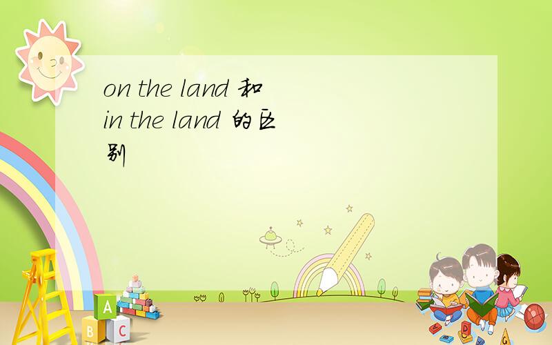 on the land 和 in the land 的区别
