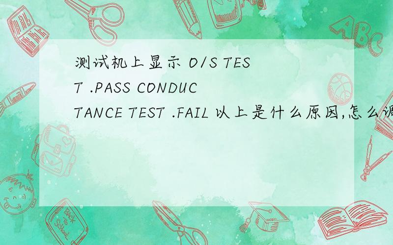测试机上显示 O/S TEST .PASS CONDUCTANCE TEST .FAIL 以上是什么原因,怎么调试?