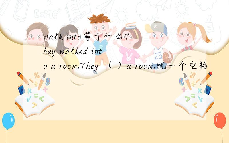 walk into等于什么They walked into a room.They （ ）a room.就一个空格