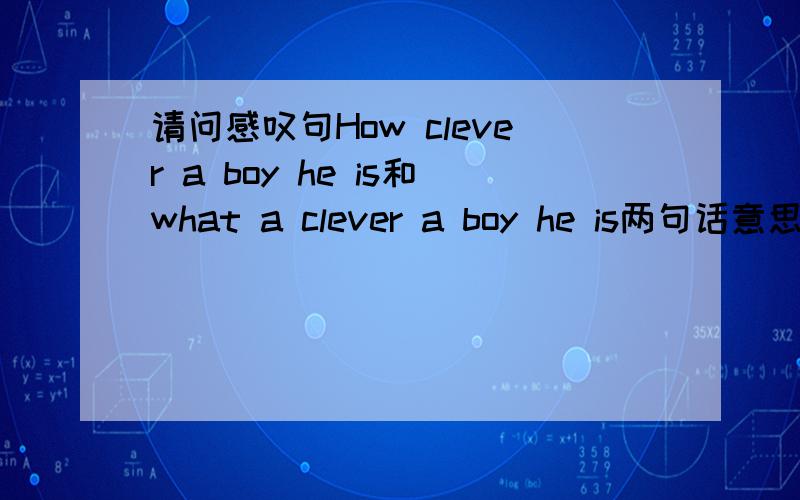 请问感叹句How clever a boy he is和what a clever a boy he is两句话意思是一样吗?有没有什么细微的区别？