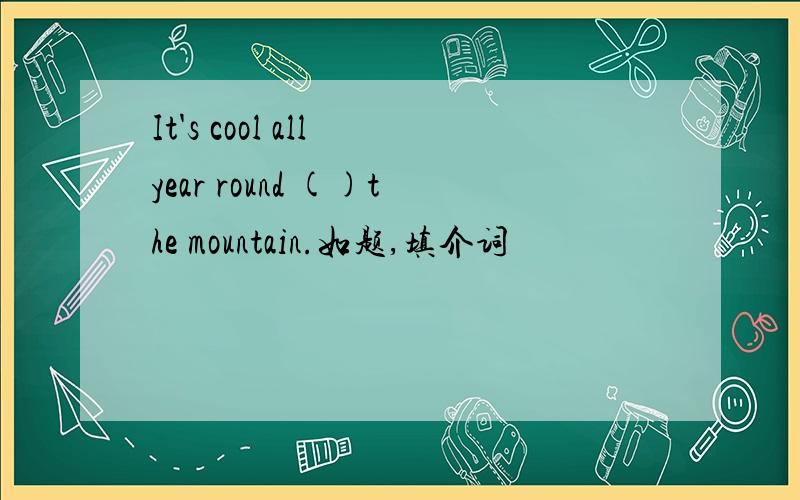 It's cool all year round ()the mountain.如题,填介词