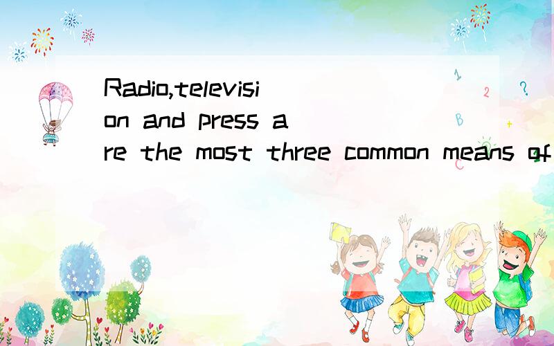 Radio,television and press are the most three common means of conveying news.这句话错哪里了?