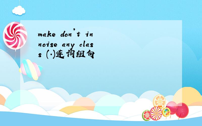 make don't in noise any class (.)连词组句