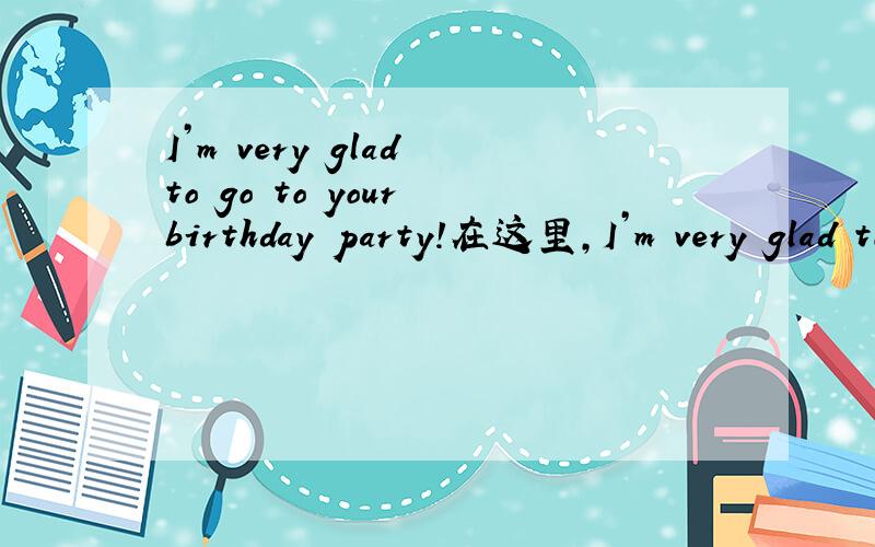 I’m very glad to go to your birthday party!在这里,I’m very glad to的to是介词吗?
