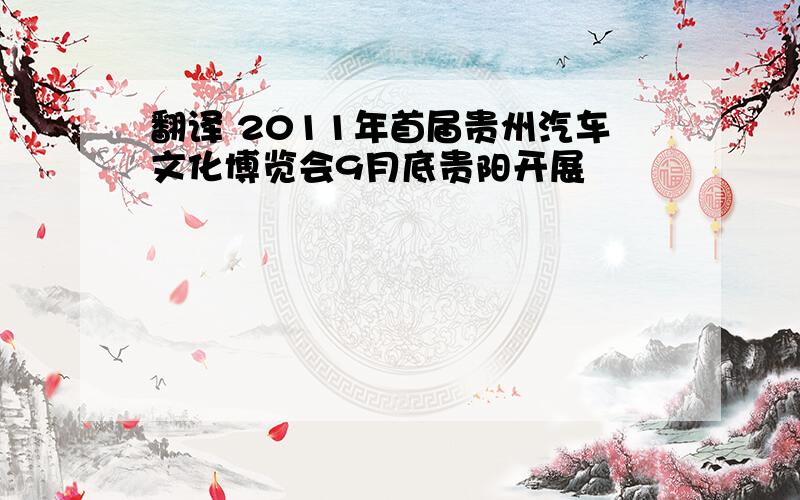 翻译 2011年首届贵州汽车文化博览会9月底贵阳开展