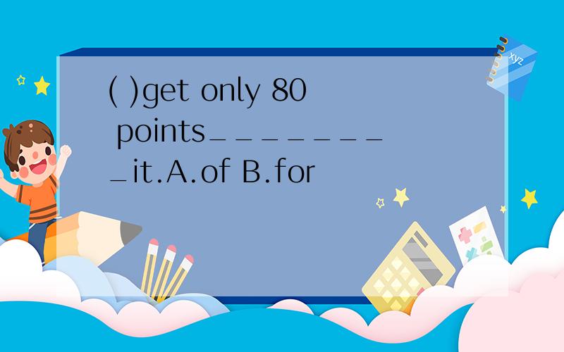 ( )get only 80 points________it.A.of B.for