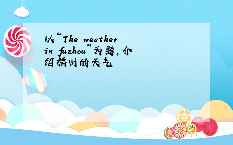 以“The weather in fuzhou”为题,介绍福州的天气