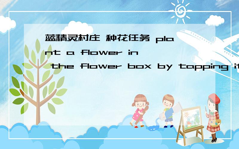 蓝精灵村庄 种花任务 plant a flower in the flower box by tapping it