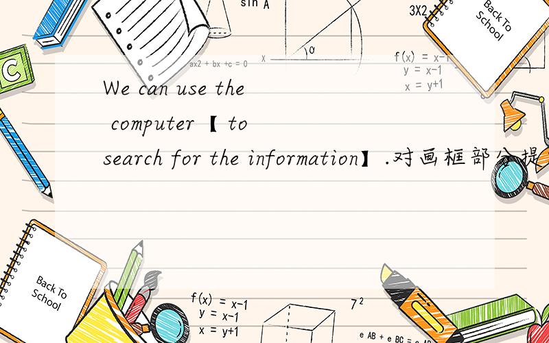 We can use the computer【 to search for the information】.对画框部分提问.