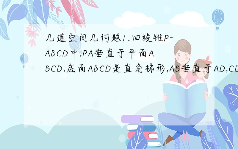 几道空间几何题1.四棱锥P-ABCD中,PA垂直于平面ABCD,底面ABCD是直角梯形,AB垂直于AD,CD垂直于AD,CD=2AB,E为PC中点,求证：（1）平面PDC垂直于平面PAD（2）BE平行于平面PAD2.在四棱锥P-ABCD中,四边形ABCD为
